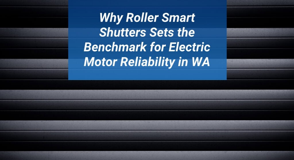 Blog Post Featured Image 7 Why Roller Smart Shutters Sets the Benchmark for Electric Motor Reliability in WA 1