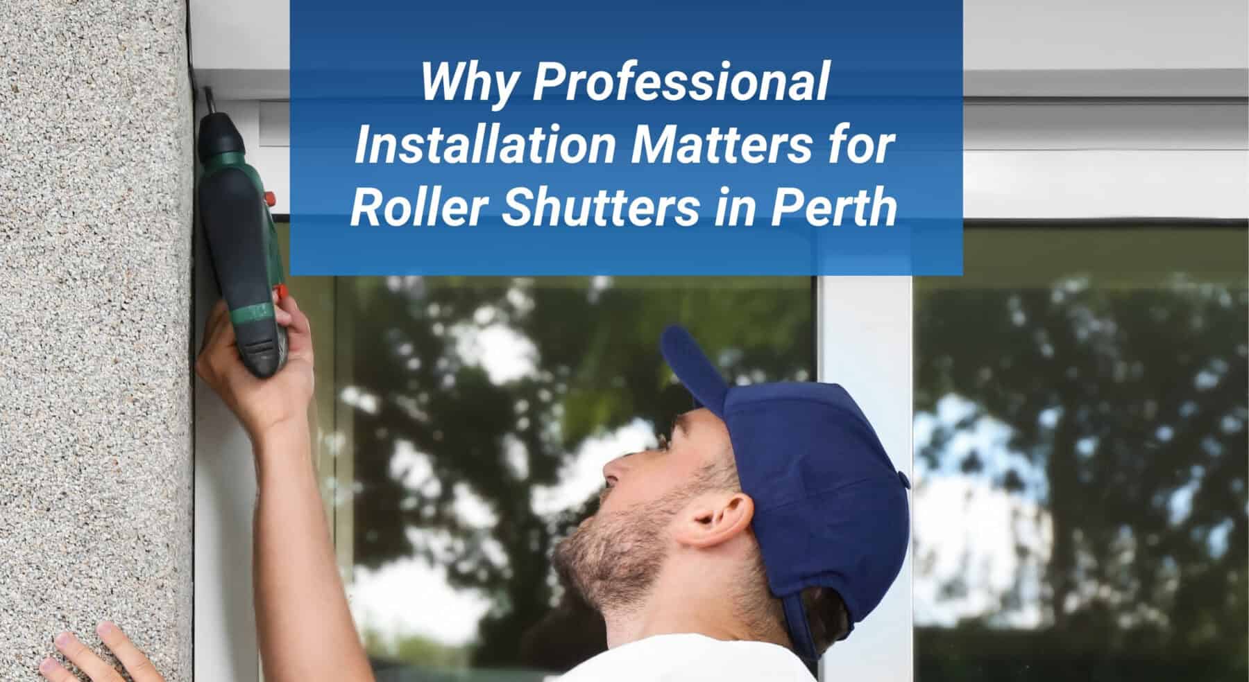 Roller Smart Shutters blog Post: Why Professional Installation Matters for outdoor Shutters in Perth