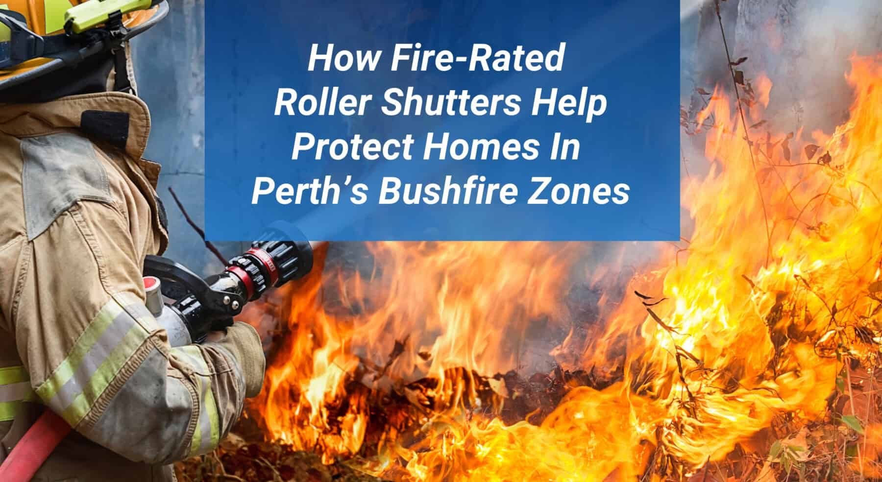 Roller Smart Shutters Blog Post - How Fire-Rated Roller Shutters Help Protect Homes In Perth Bushfire Zones
